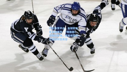 开云体育平台：金球奖巨星全面爆发！7场独造6球碾压赛场，明面戏耍姆巴佩后终显真容