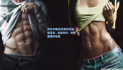 开云中国|热苏斯伤愈复出宣言，状态良好，祈愿健康伴征程