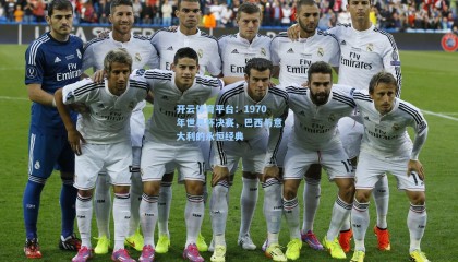 开云体育平台：1970年世界杯决赛，巴西与意大利的永恒经典