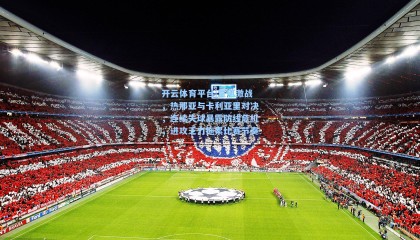 开云体育平台|意甲激战，热那亚与卡利亚里对决，连续失球暴露防线危机，进攻乏力拖累比赛节奏