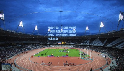 开云中国：周日西甲前瞻，贝蒂斯坐镇主场迎战赫塔费，防守稳固与攻防转换定胜负