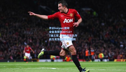 开云kaiyun|唐斯全能发挥砍20+11+7准三双，尼克斯团队作战力克快船迎关键胜利