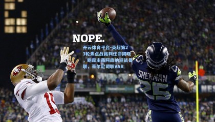 开云体育平台-英超第23轮焦点战裁判任命揭晓，鲍森主裁阿森纳迎战曼联，蒂尔尼司职VAR