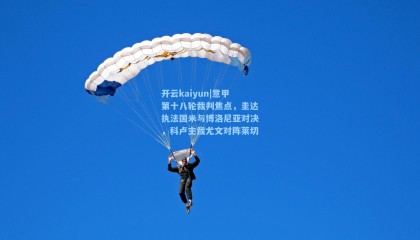 开云kaiyun|意甲第十八轮裁判焦点，圭达执法国米与博洛尼亚对决，科卢主裁尤文对阵莱切