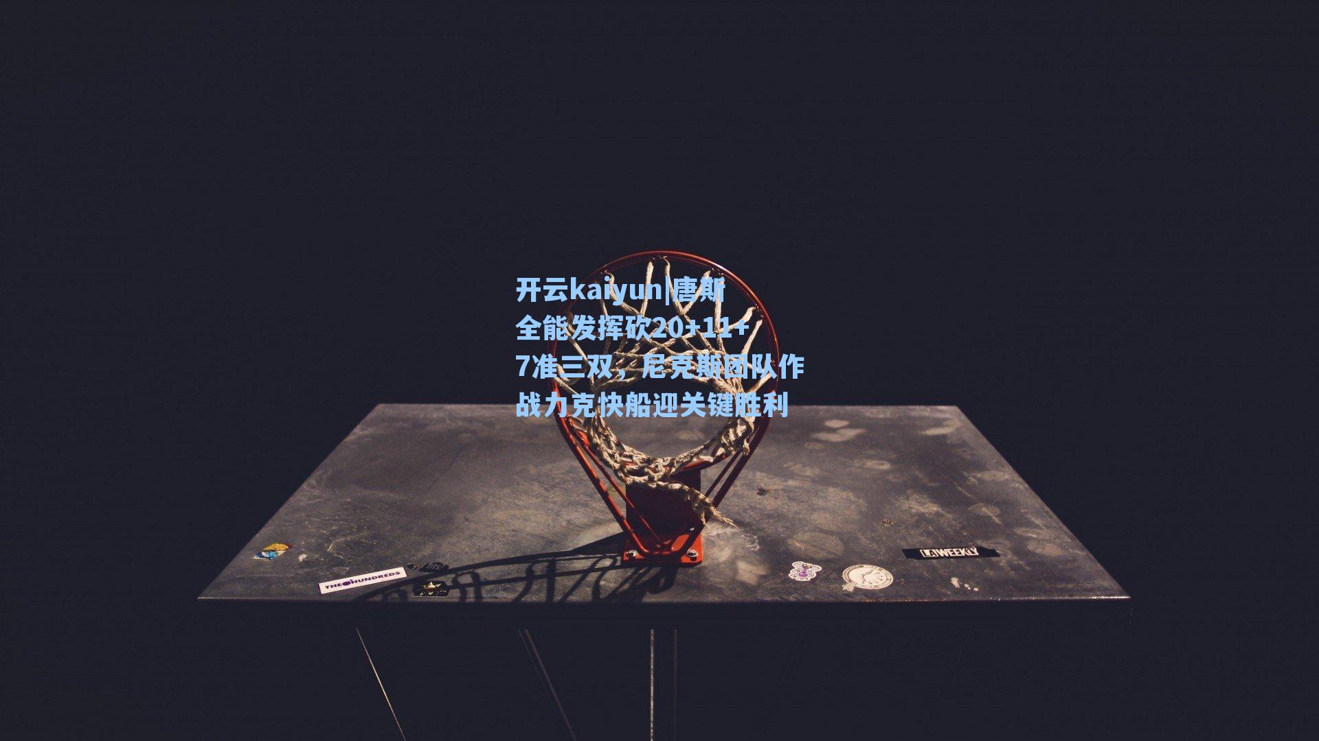 唐斯全能发挥砍20+11+7准三双，尼克斯团队作战力克快船迎关键胜利