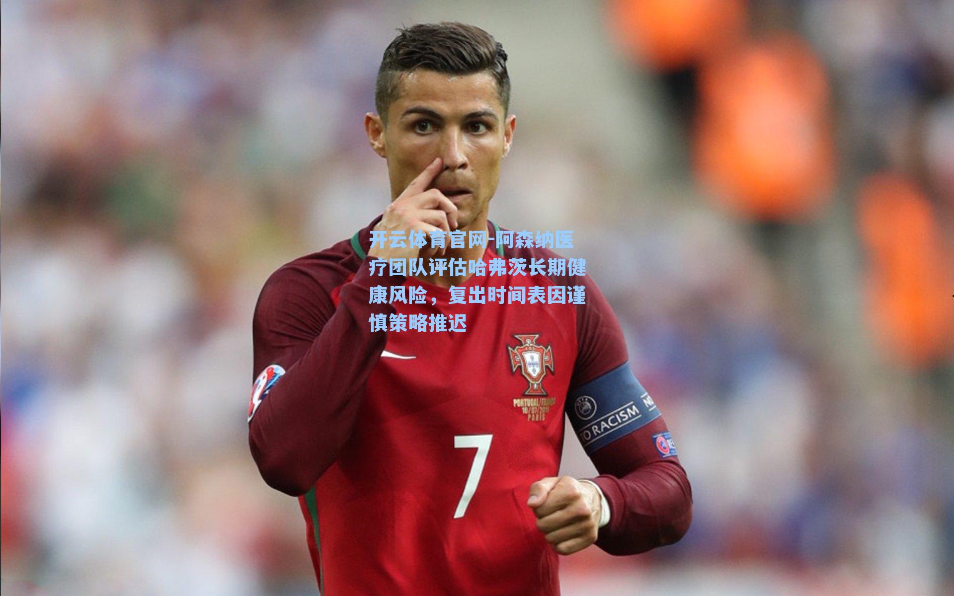 阿森纳医疗团队评估哈弗茨长期健康风险，复出时间表因谨慎策略推迟