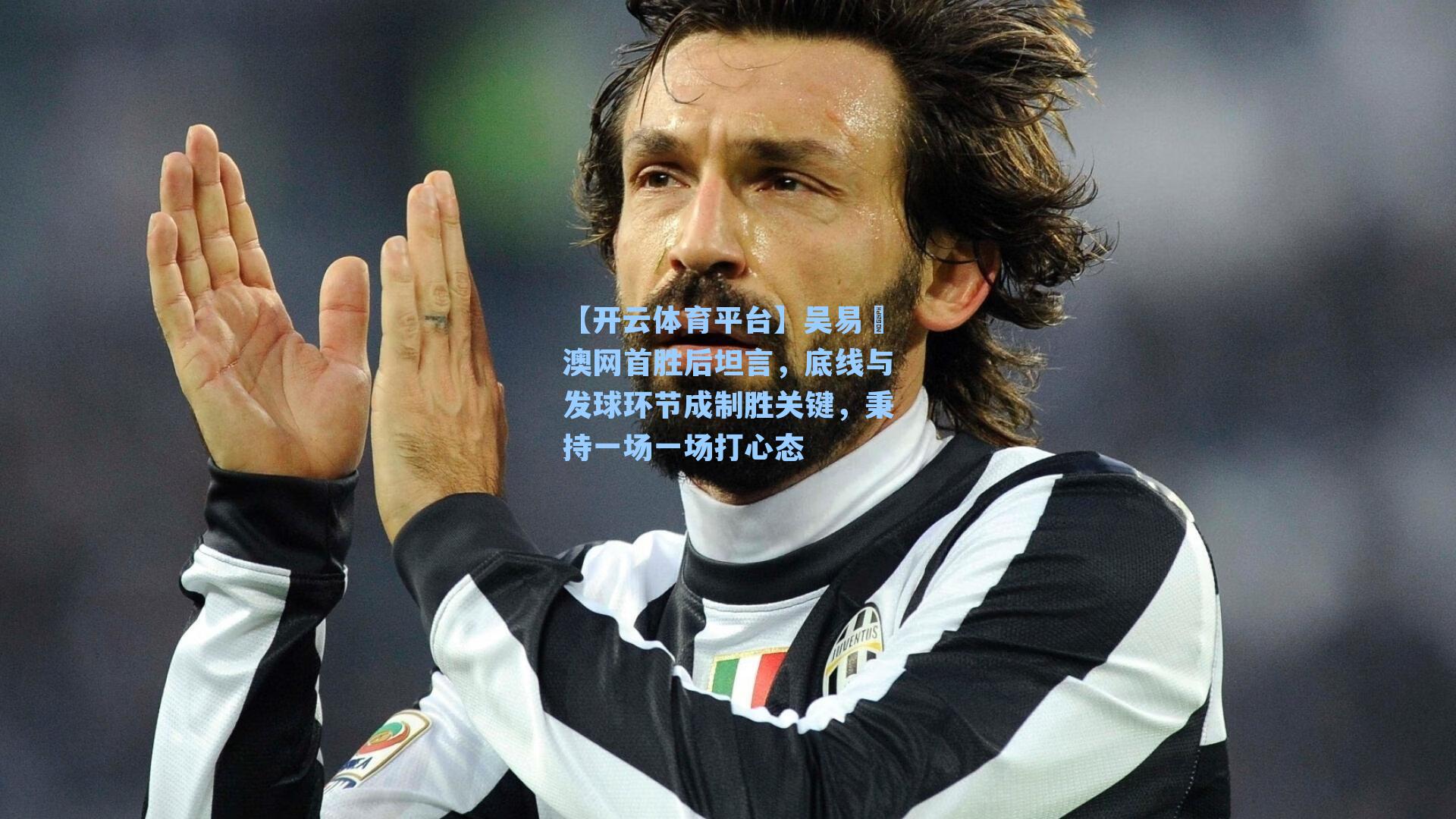 吴易昺澳网首胜后坦言,底线与发球环节成制胜关键,秉持一场一场打心态