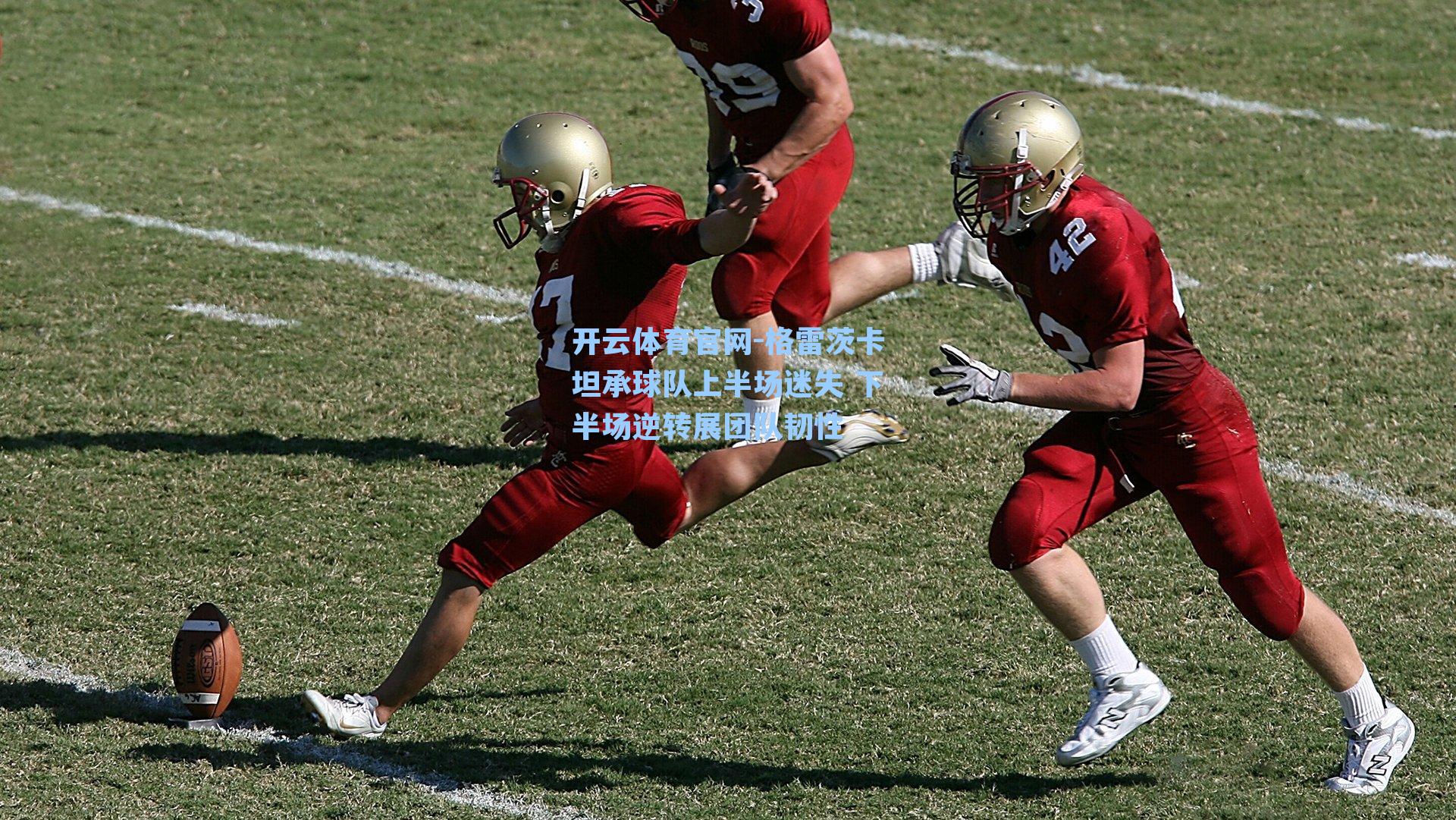 格雷茨卡坦承球队上半场迷失 下半场逆转展团队韧性