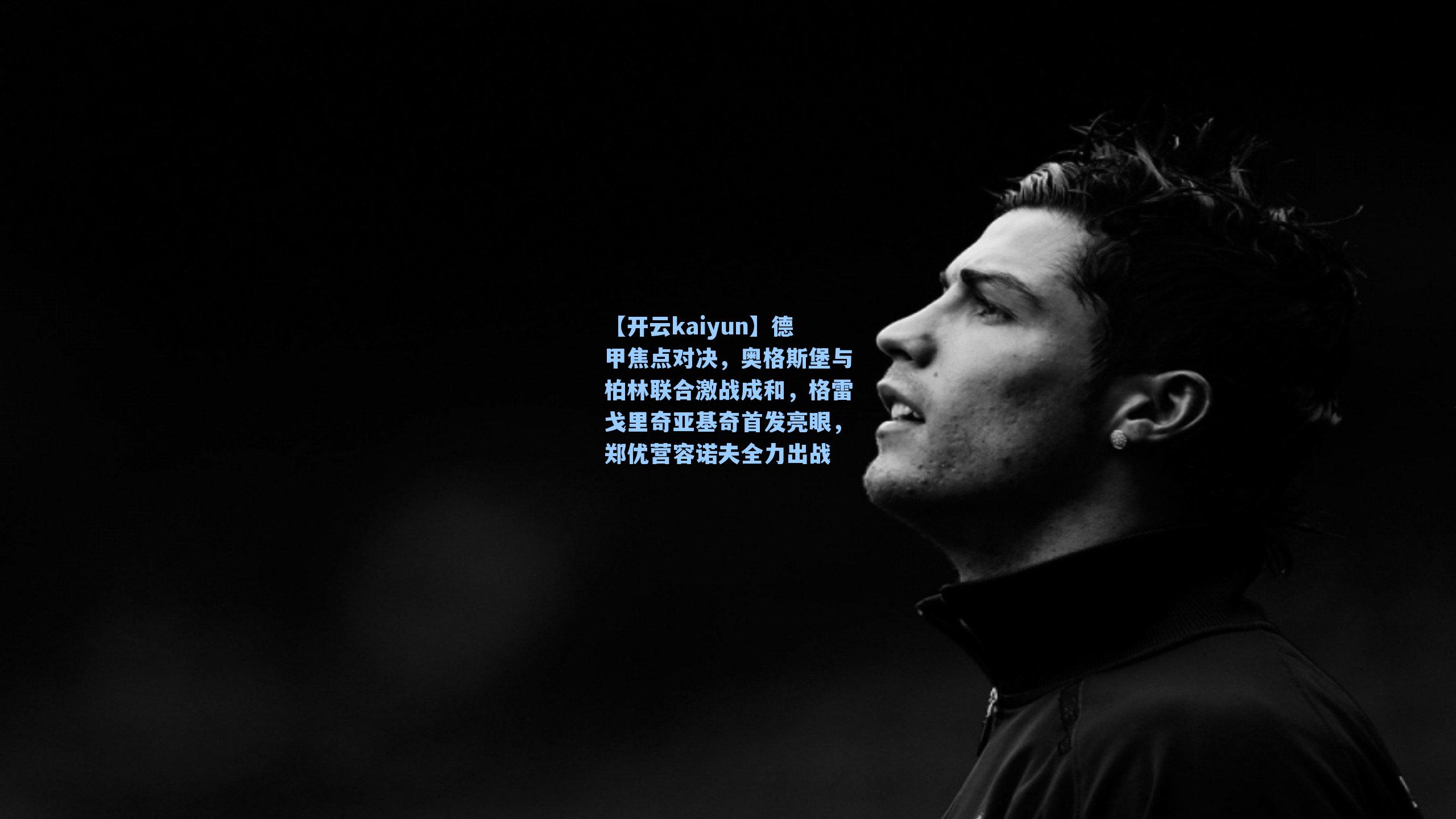 德甲焦点对决，奥格斯堡与柏林联合激战成和，格雷戈里奇亚基奇首发亮眼，郑优营容诺夫全力出战