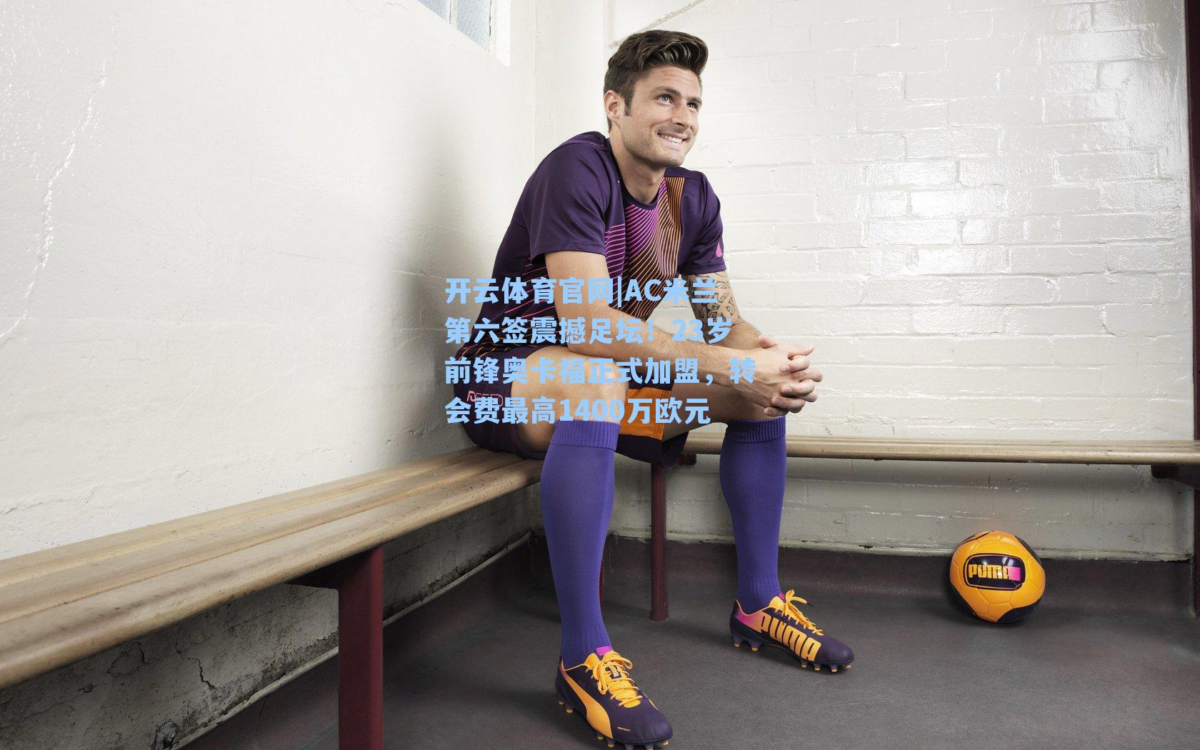 AC米兰第六签震撼足坛！23岁前锋奥卡福正式加盟，转会费最高1400万欧元