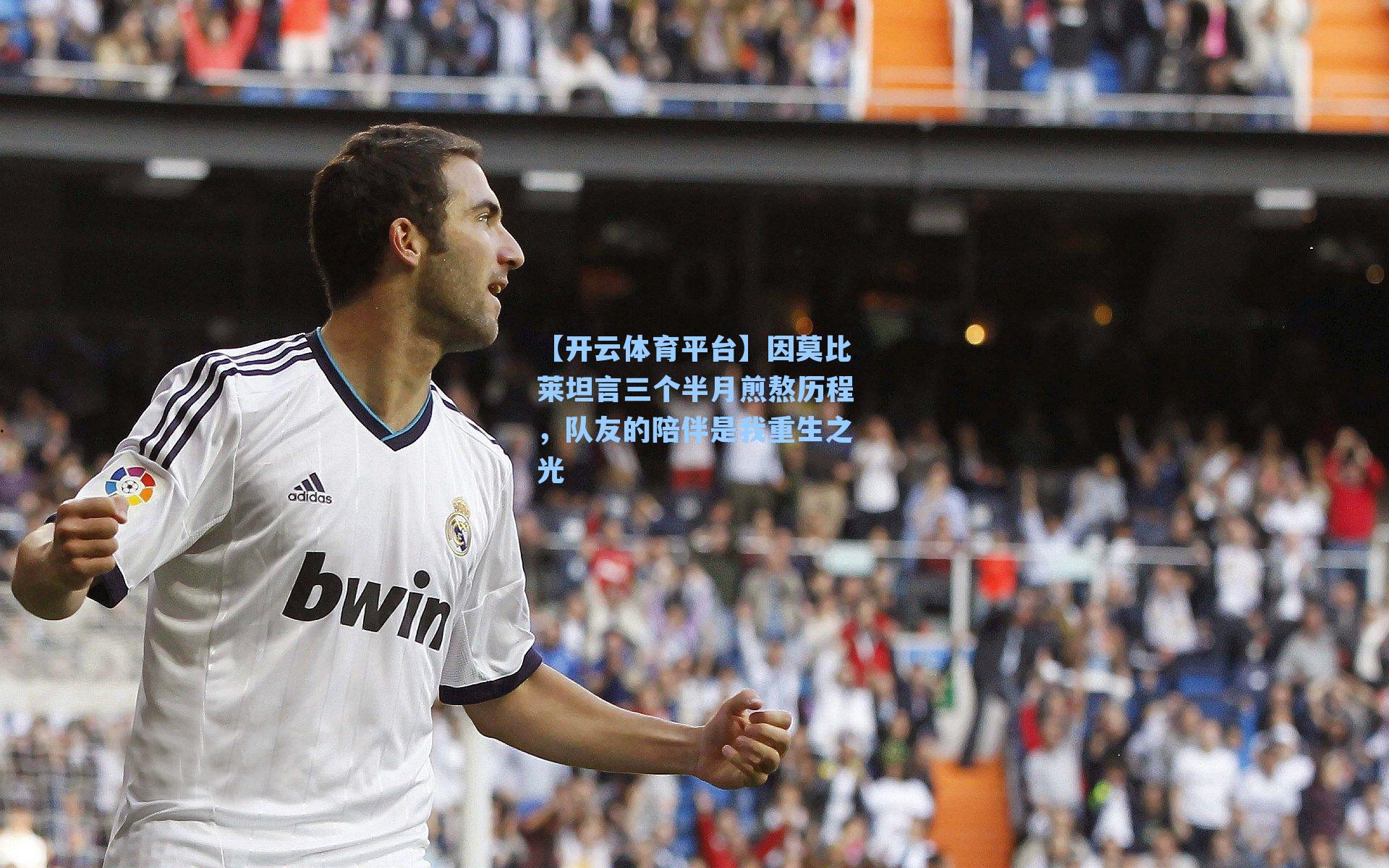 因莫比莱坦言三个半月煎熬历程，队友的陪伴是我重生之光