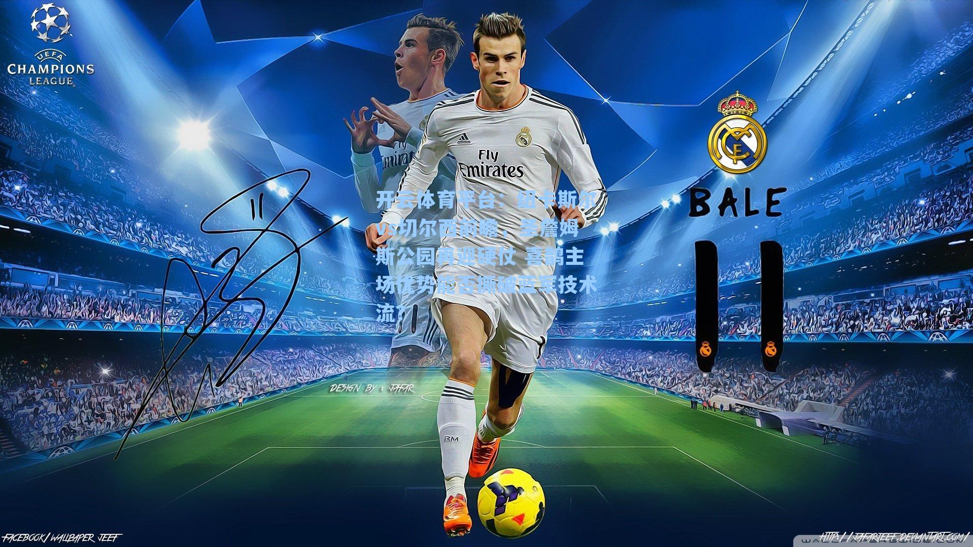 纽卡斯尔vs切尔西前瞻，圣詹姆斯公园再迎硬仗 喜鹊主场优势能否撕破蓝军技术流？