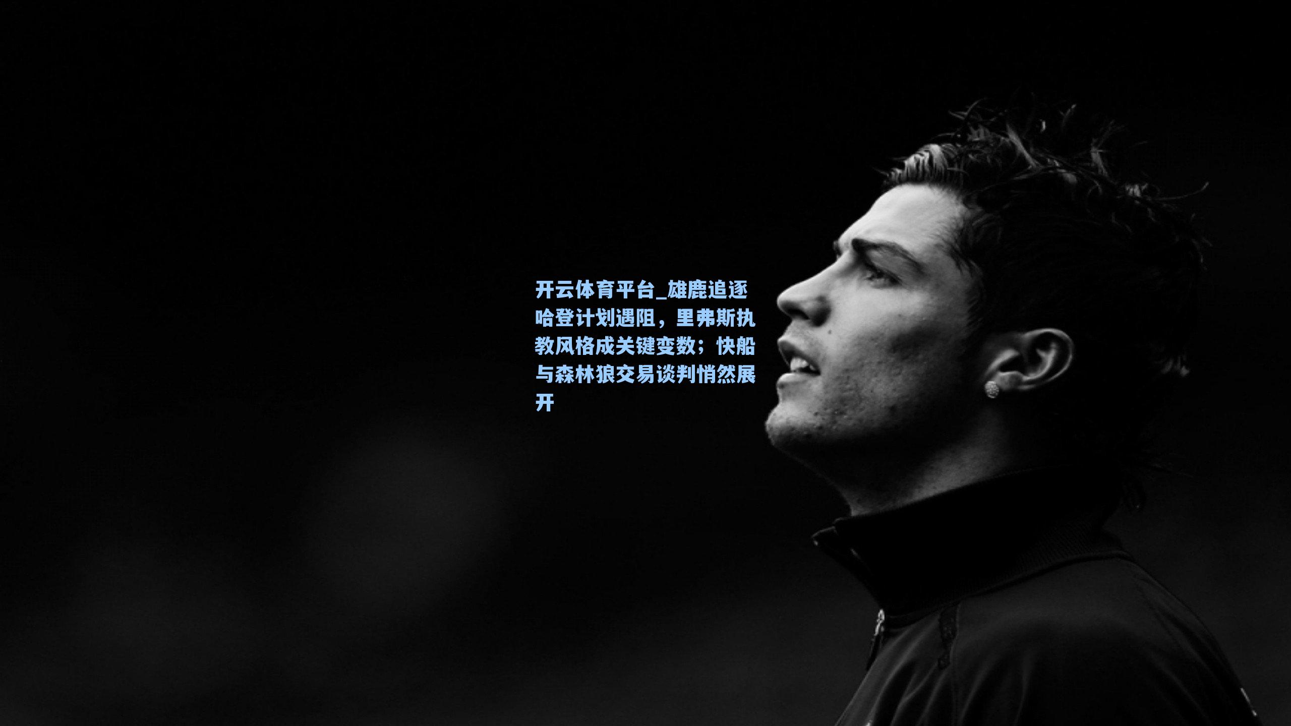 雄鹿追逐哈登计划遇阻，里弗斯执教风格成关键变数；快船与森林狼交易谈判悄然展开