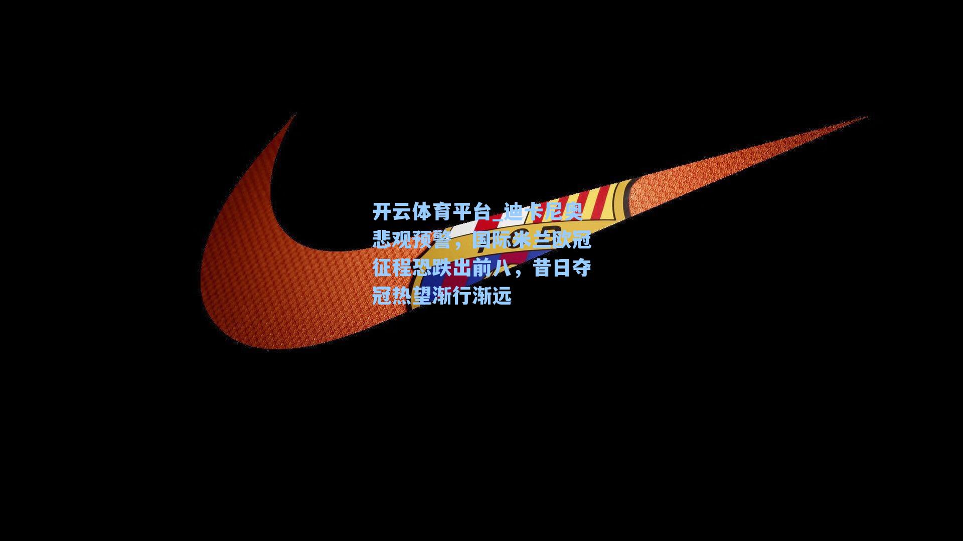 迪卡尼奥悲观预警，国际米兰欧冠征程恐跌出前八，昔日夺冠热望渐行渐远