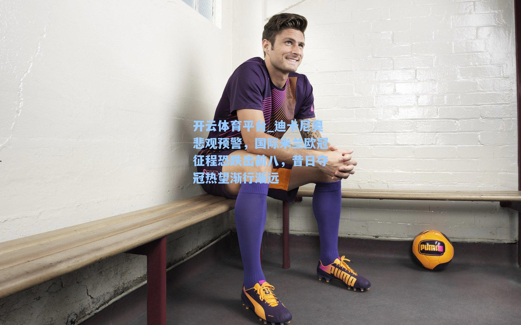 迪卡尼奥悲观预警，国际米兰欧冠征程恐跌出前八，昔日夺冠热望渐行渐远