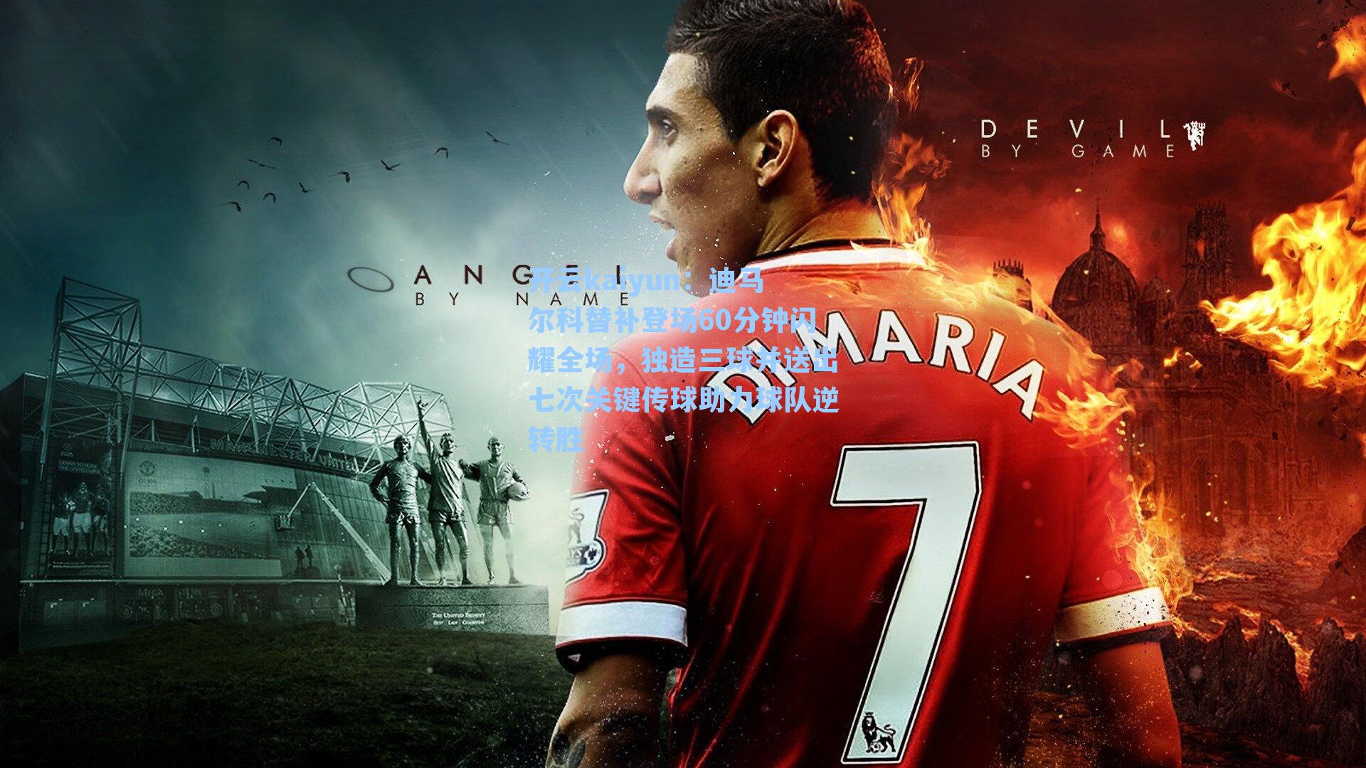 迪马尔科替补登场60分钟闪耀全场，独造三球并送出七次关键传球助力球队逆转胜