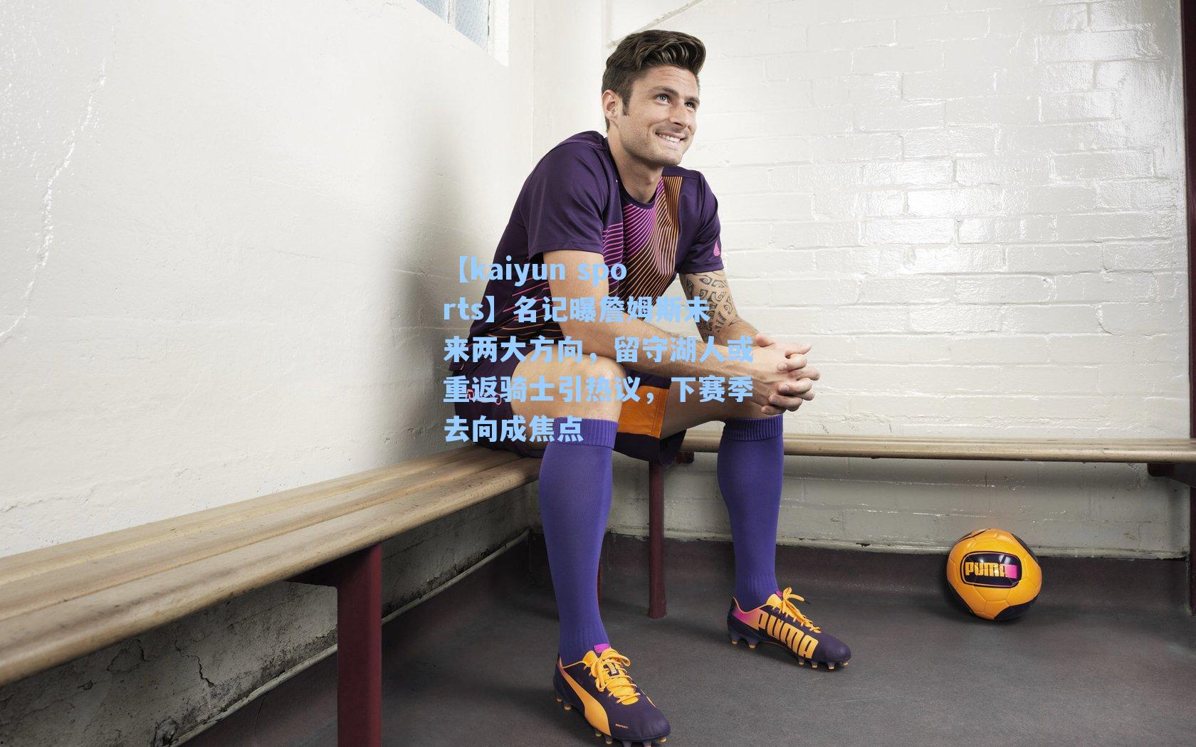 名记曝詹姆斯未来两大方向,留守湖人或重返骑士引热议,下赛季去向成焦点