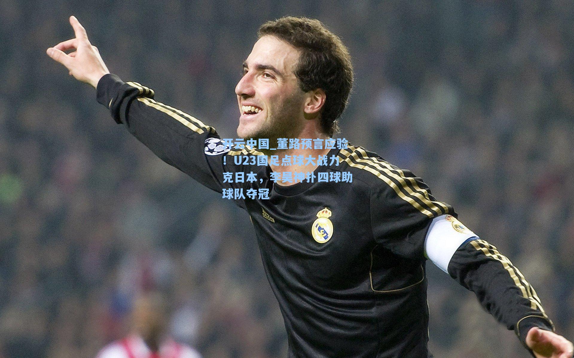 董路预言应验！U23国足点球大战力克日本，李昊神扑四球助球队夺冠