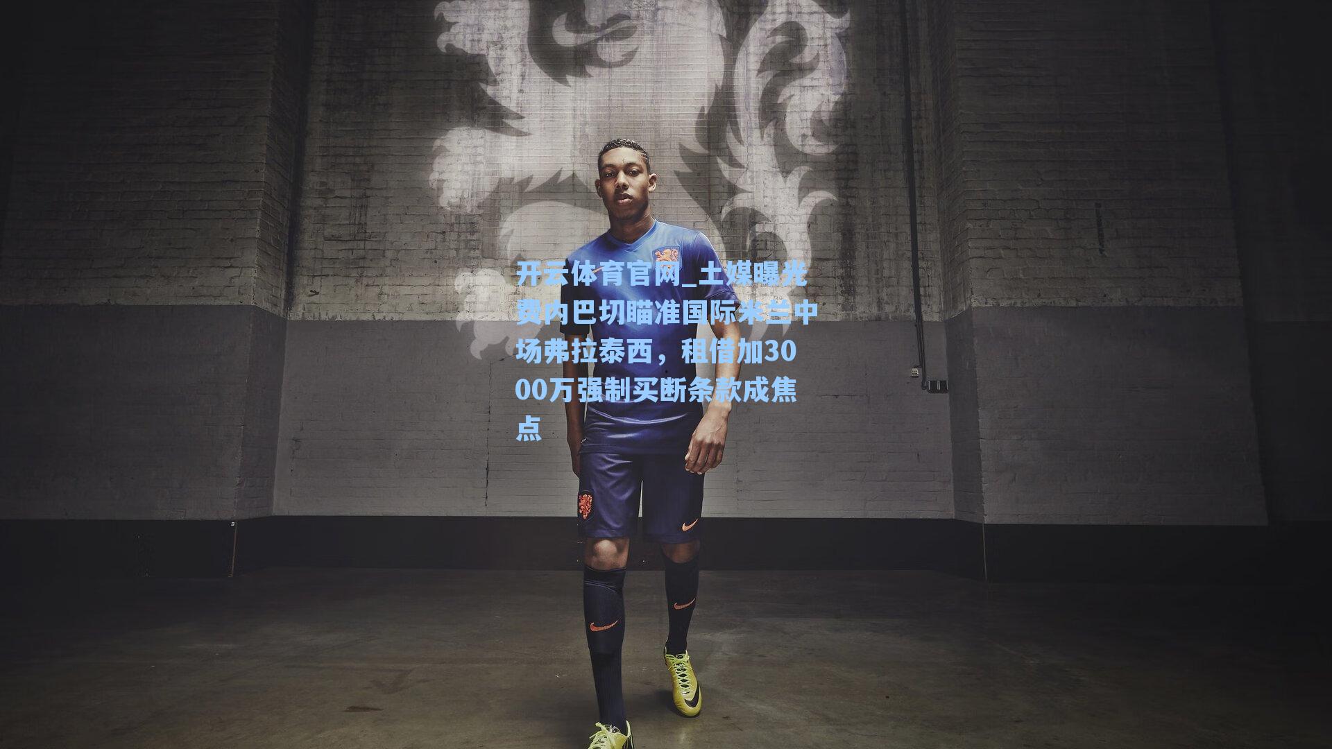 土媒曝光费内巴切瞄准国际米兰中场弗拉泰西,租借加3000万强制买断条款成焦点