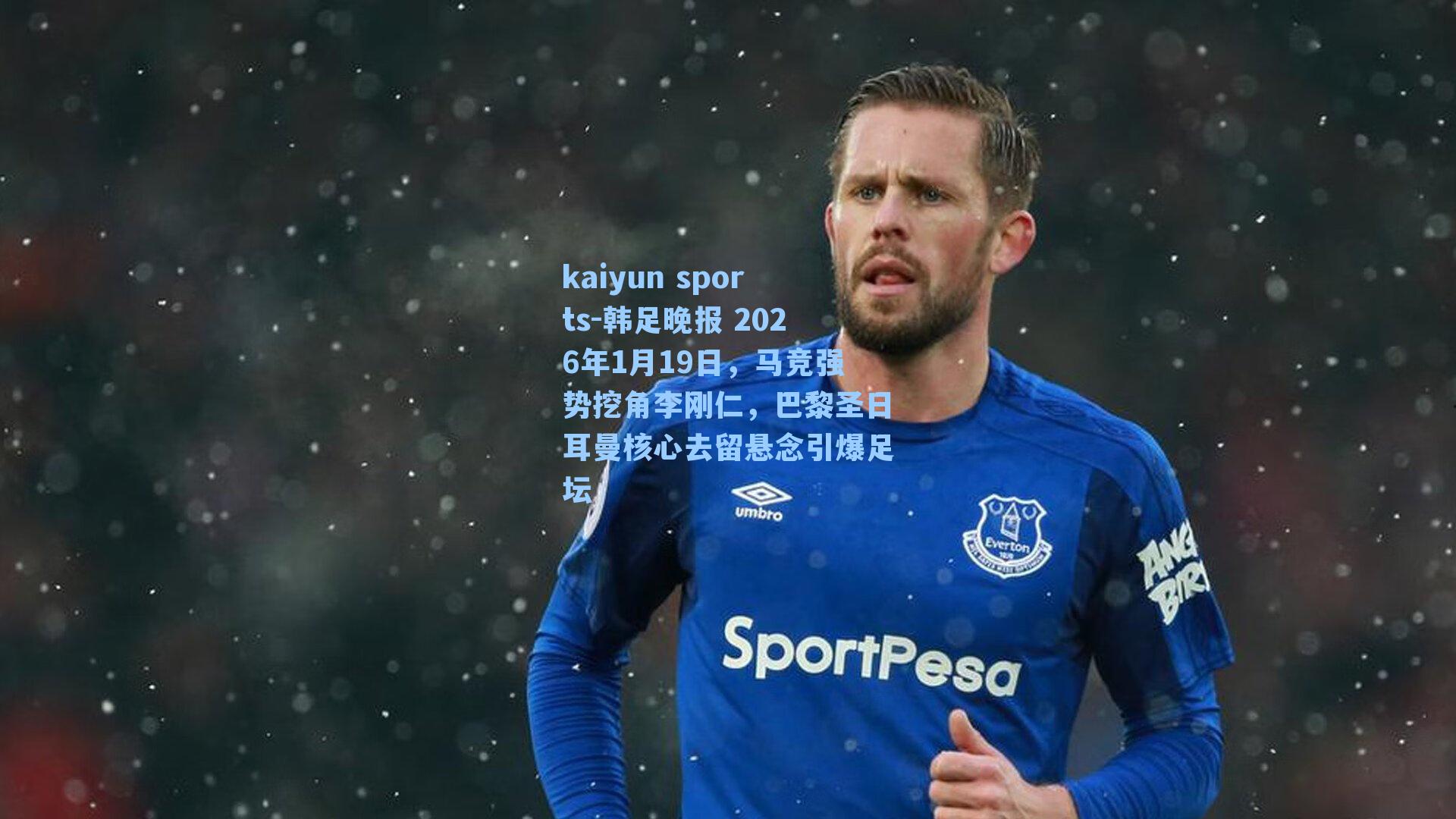 韩足晚报 2026年1月19日,马竞强势挖角李刚仁,巴黎圣日耳曼核心去留悬念引爆足坛