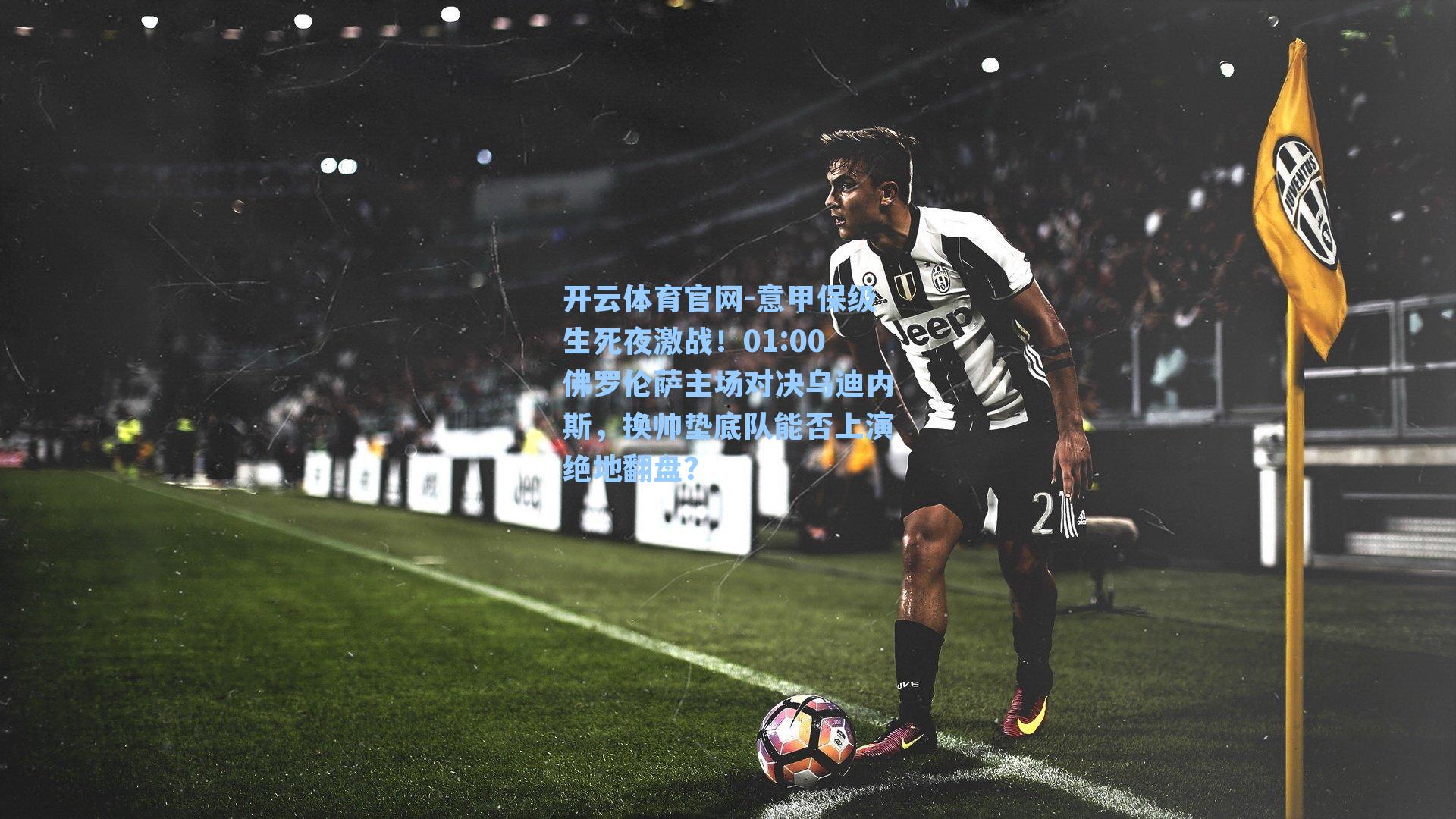 意甲保级生死夜激战!01:00佛罗伦萨主场对决乌迪内斯,换帅垫底队能否上演绝地翻盘?