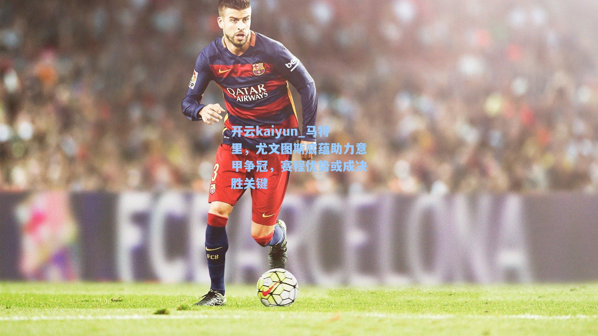 马特里，尤文图斯底蕴助力意甲争冠，赛程优势或成决胜关键