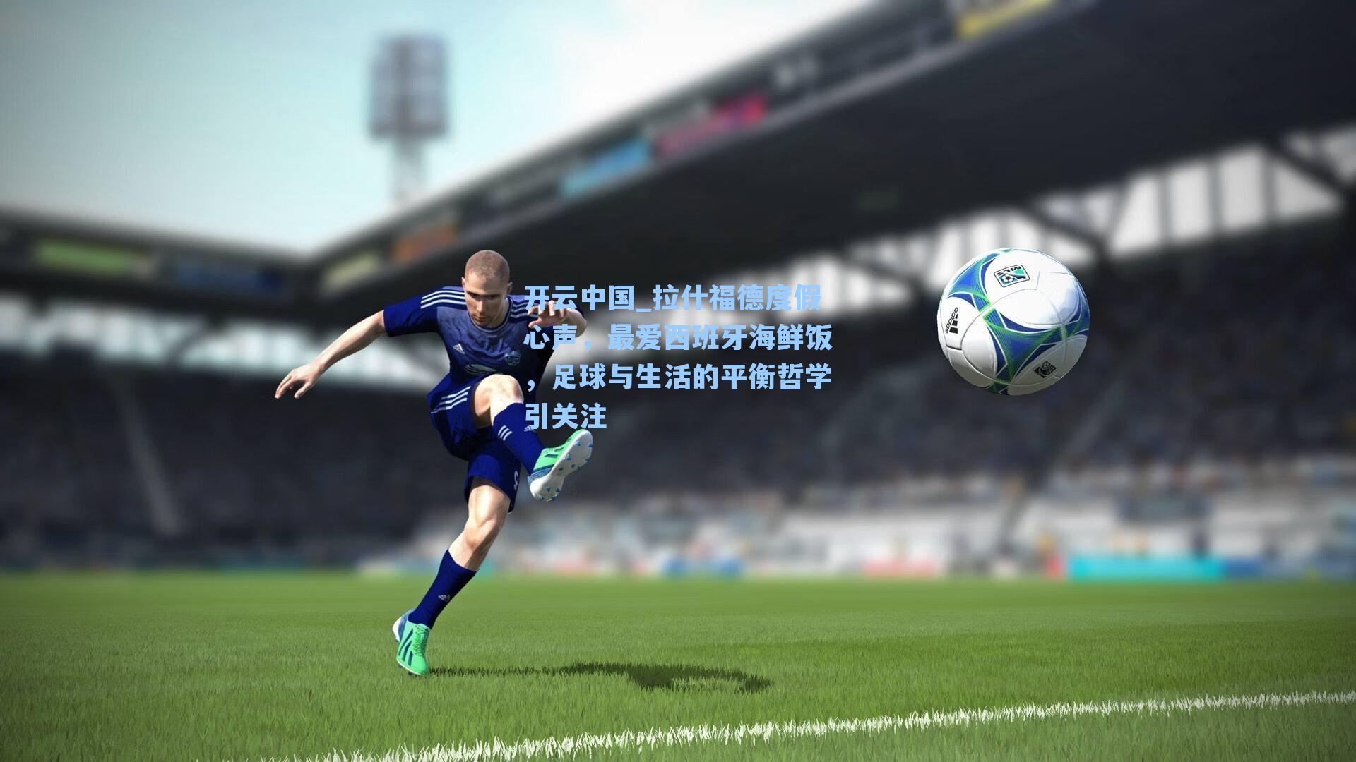 拉什福德度假心声，最爱西班牙海鲜饭，足球与生活的平衡哲学引关注