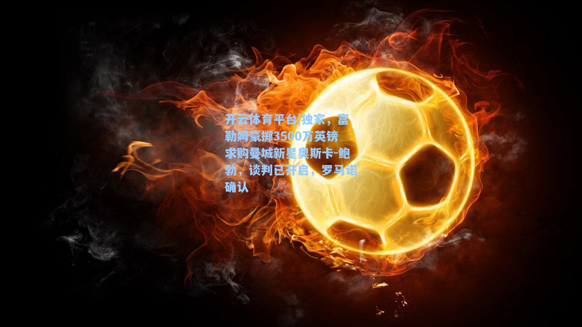 独家，富勒姆豪掷3500万英镑求购曼城新星奥斯卡-鲍勃，谈判已开启，罗马诺确认