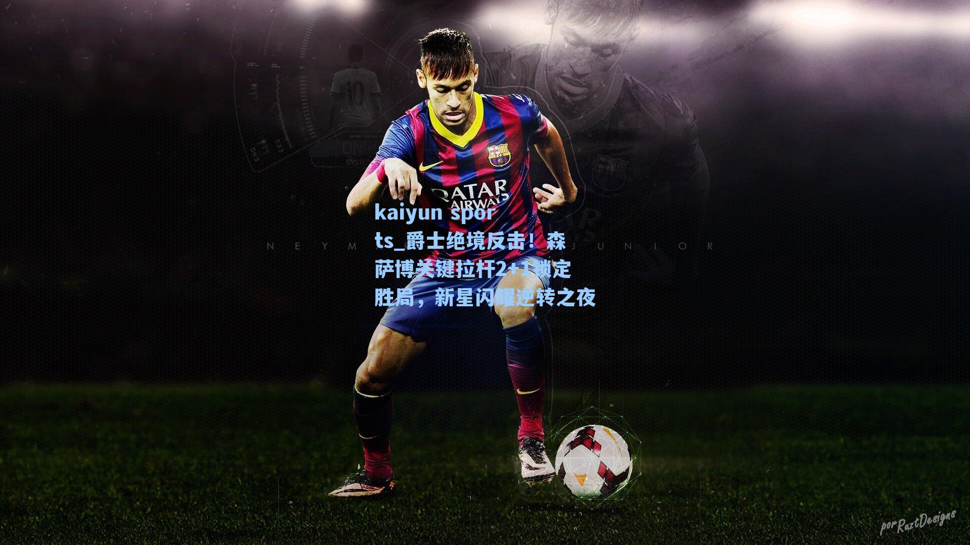 爵士绝境反击！森萨博关键拉杆2+1锁定胜局，新星闪耀逆转之夜