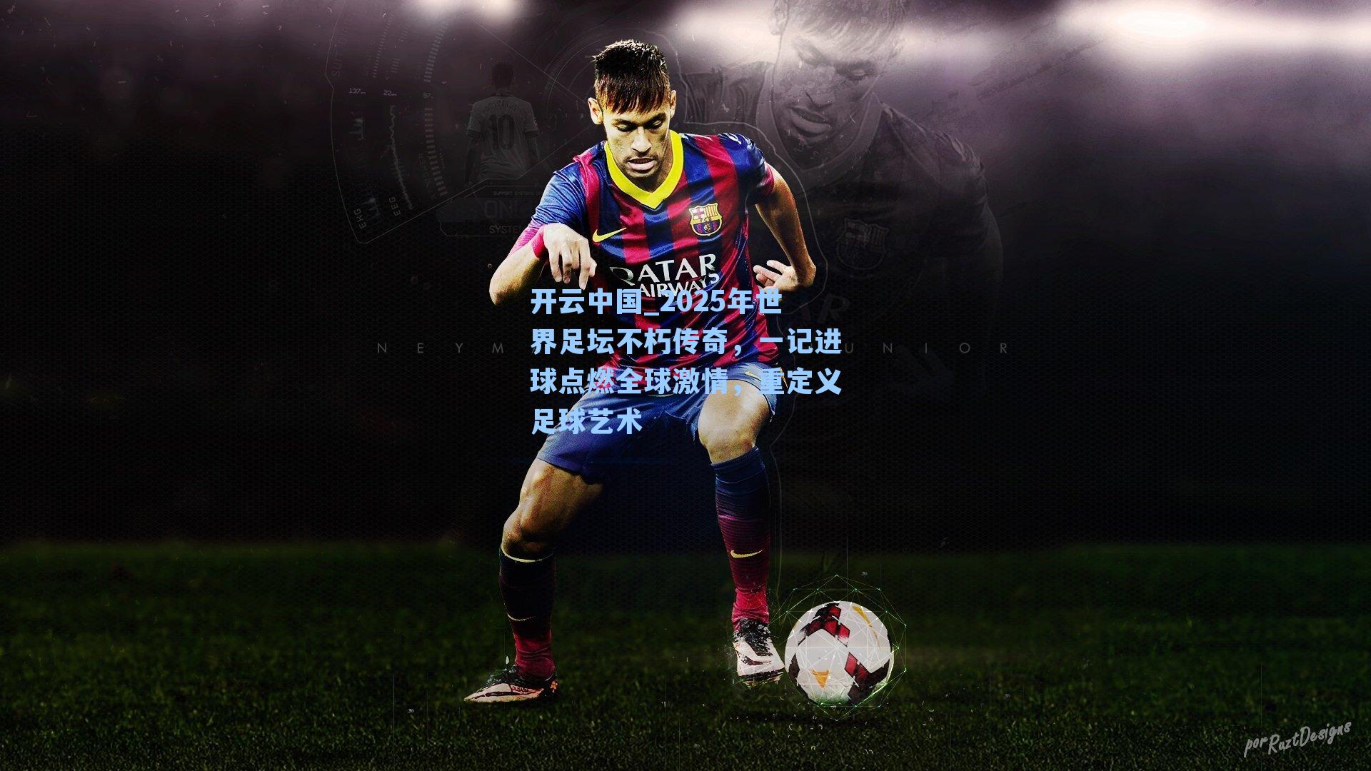 2025年世界足坛不朽传奇，一记进球点燃全球激情，重定义足球艺术