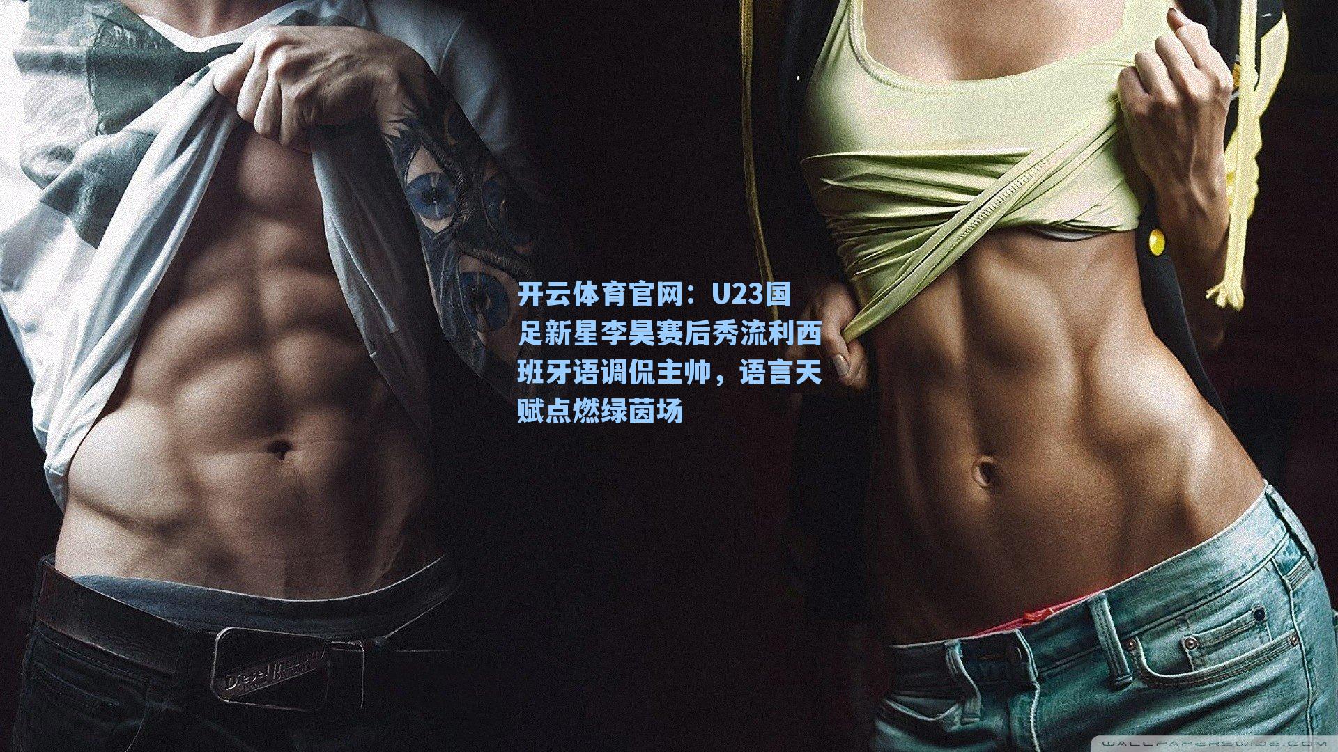 U23国足新星李昊赛后秀流利西班牙语调侃主帅，语言天赋点燃绿茵场