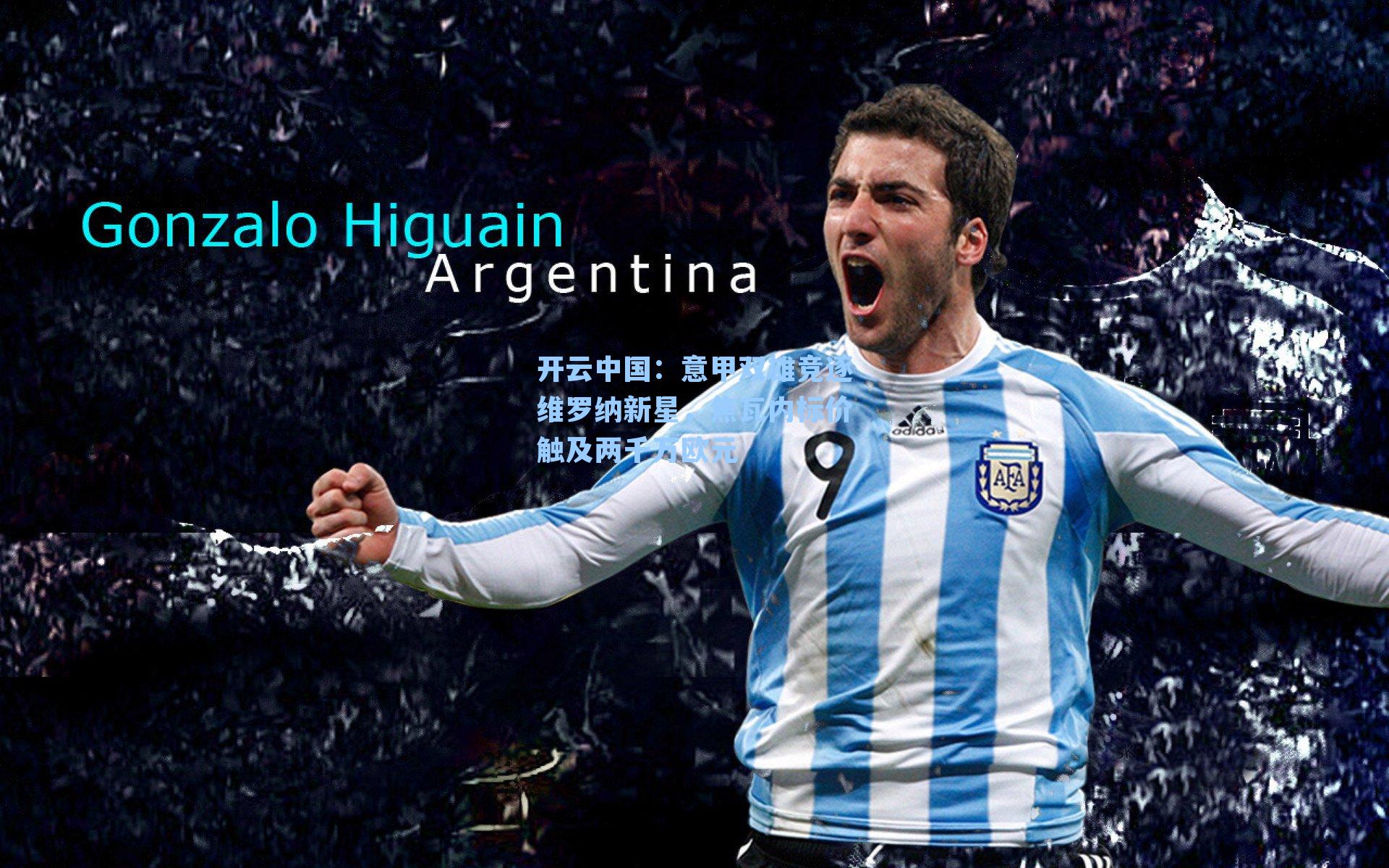 意甲双雄竞逐维罗纳新星，焦瓦内标价触及两千万欧元