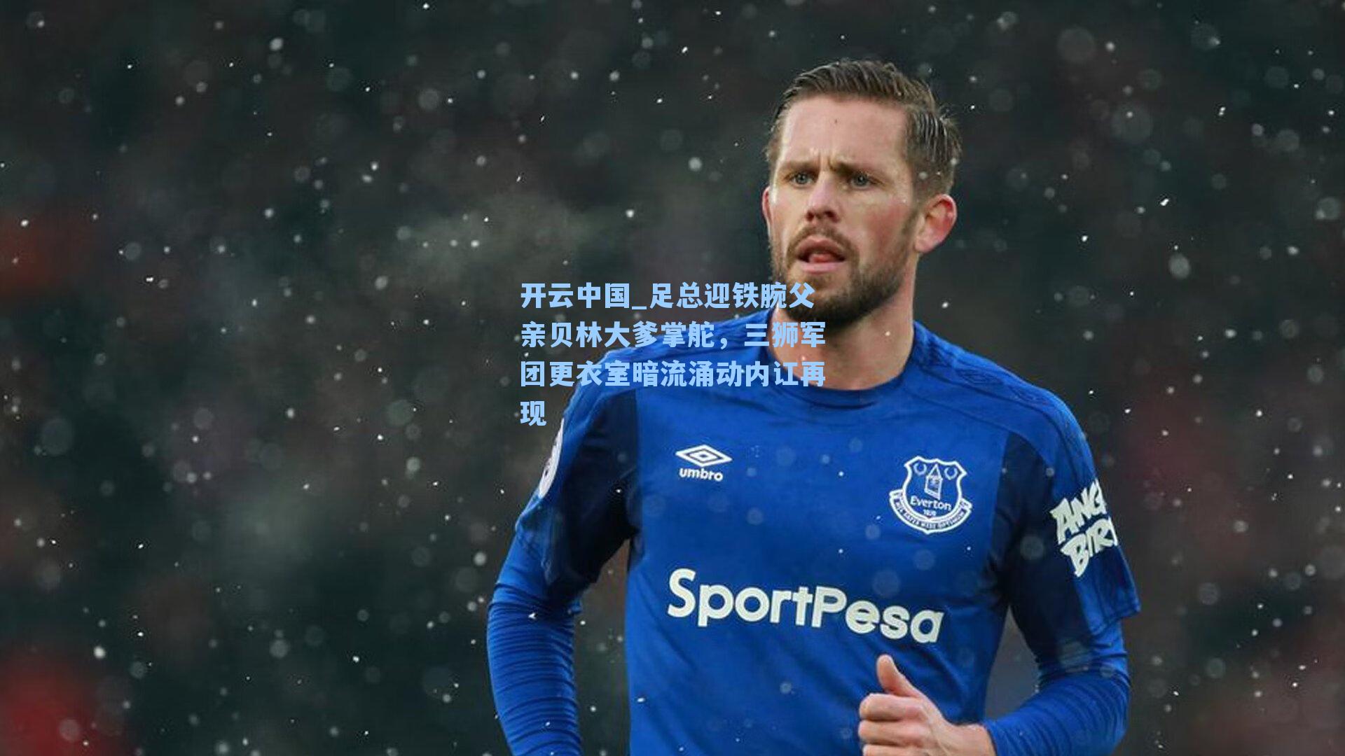 足总迎铁腕父亲贝林大爹掌舵，三狮军团更衣室暗流涌动内讧再现