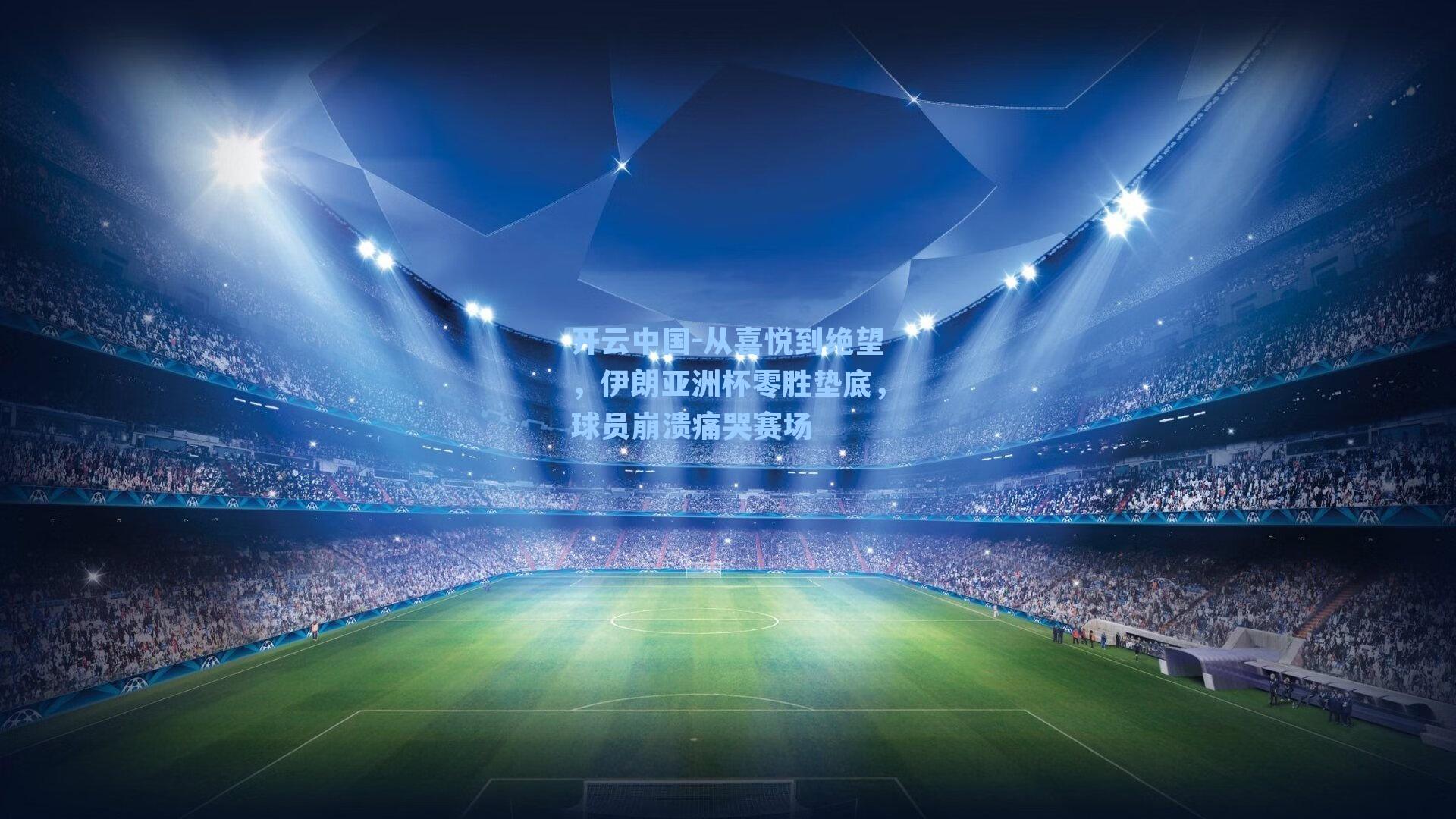 从喜悦到绝望，伊朗亚洲杯零胜垫底，球员崩溃痛哭赛场